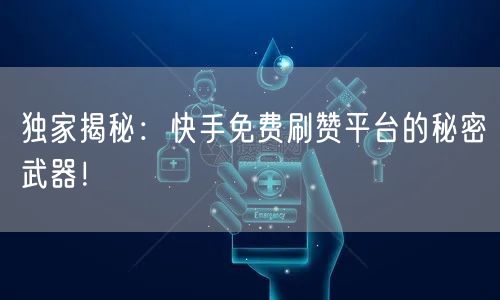 独家揭秘:快手免费刷赞平台的秘密武器!