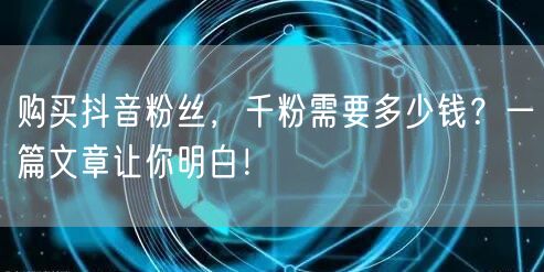购买抖音粉丝，千粉需要多少钱？一篇文章让你明白！
