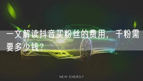 一文解读抖音买粉丝的费用，千粉需要多少钱？