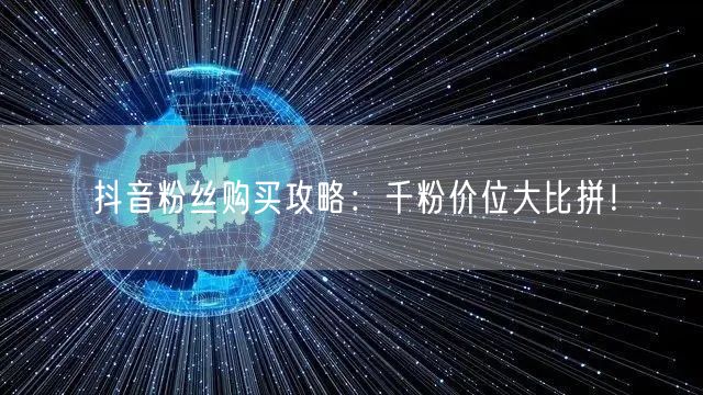 抖音粉丝购买攻略:千粉价位大比拼!