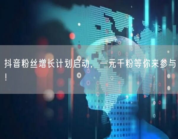 抖音粉丝增长计划启动,一元千粉等你来参与!