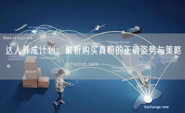 达人养成计划：解析购买真粉的正确姿势与策略。