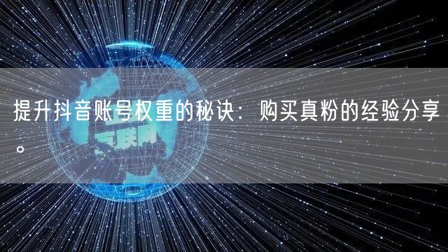 提升抖音账号权重的秘诀：购买真粉的经验分享。