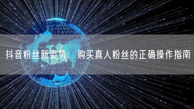 抖音粉丝新姿势:购买真人粉丝的正确操作指南