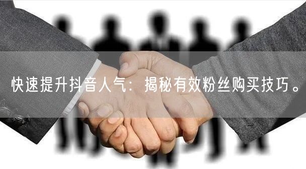 快速提升抖音人气：揭秘有效粉丝购买技巧。