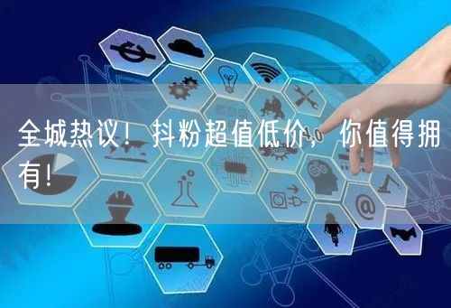 全城热议！抖粉超值低价，你值得拥有！