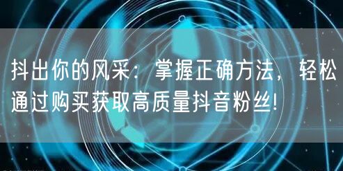 抖出你的风采：掌握正确方法，轻松通过购买获取高质量抖音粉丝!