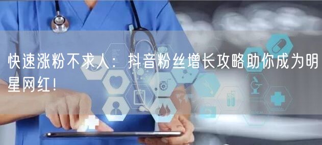 快速涨粉不求人：抖音粉丝增长攻略助你成为明星网红！