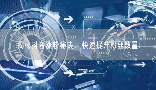 揭秘抖音涨粉秘诀，快速提升粉丝数量！
