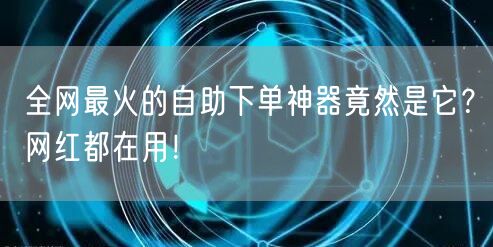 全网最火的自助下单神器竟然是它？网红都在用！