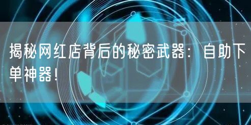 揭秘网红店背后的秘密武器:自助下单神器!