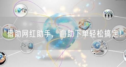 借助网红助手,自助下单轻松搞定!