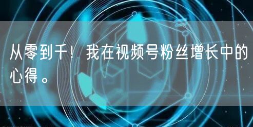 从零到千!我在视频号粉丝增长中的心得。