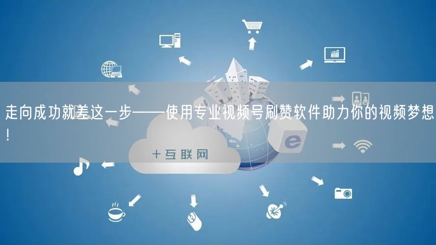 走向成功就差这一步——使用专业视频号刷赞软件助力你的视频梦想！