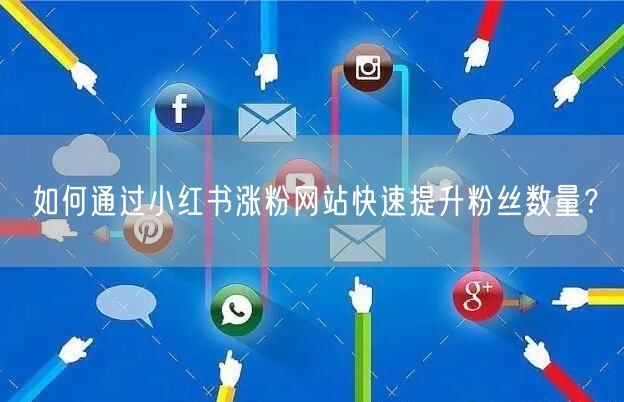 如何通过小红书涨粉网站快速提升粉丝数量？