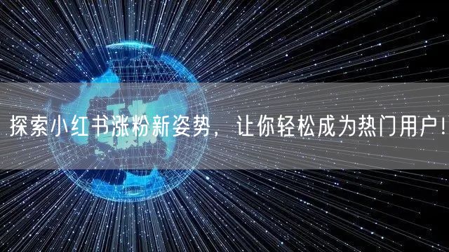 探索小红书涨粉新姿势，让你轻松成为热门用户！