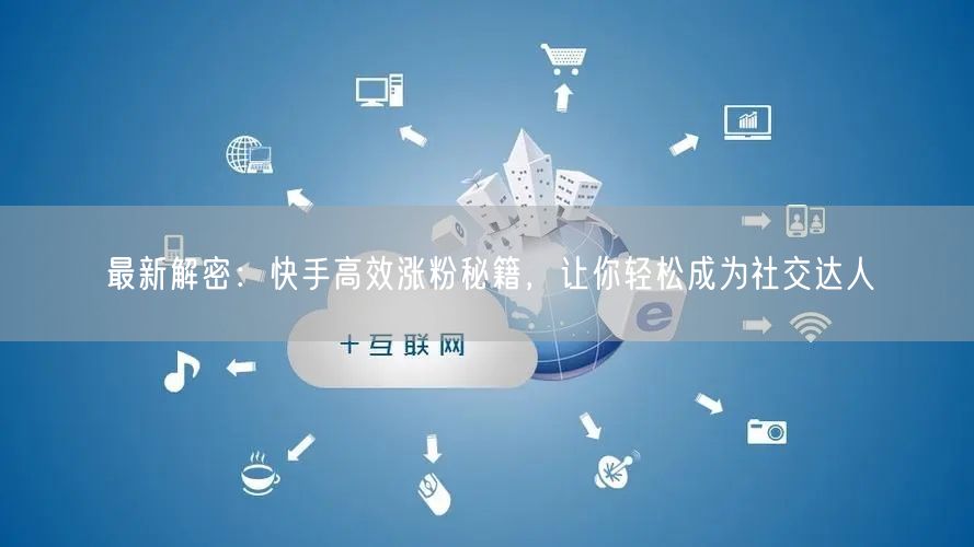 最新解密:快手高效涨粉秘籍,让你轻松成为社交达人