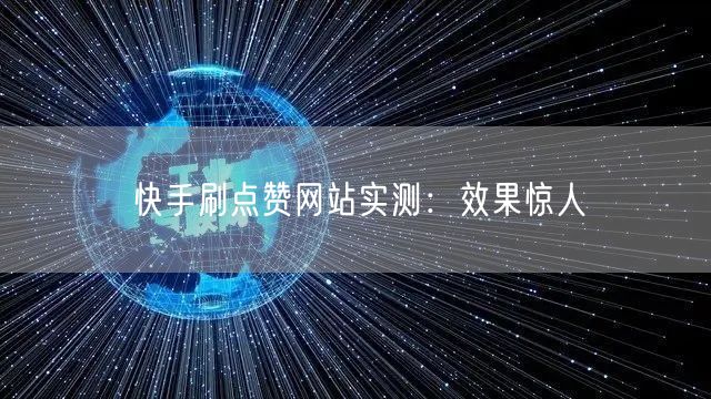 快手刷点赞网站实测：效果惊人