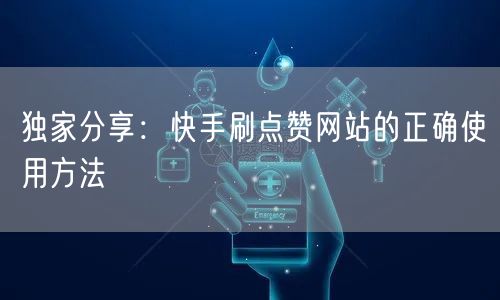 独家分享:快手刷点赞网站的正确使用方法