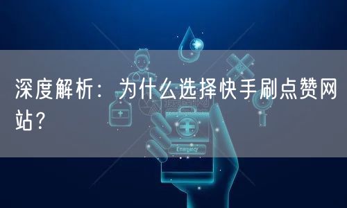 深度解析:为什么选择快手刷点赞网站?