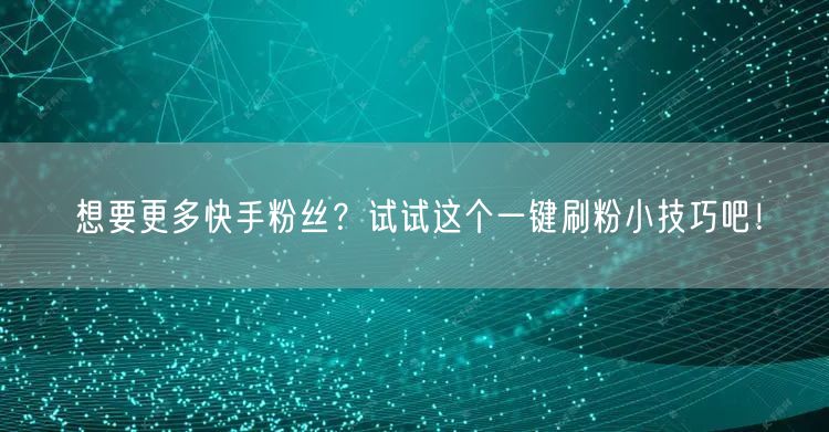 想要更多快手粉丝？试试这个一键刷粉小技巧吧！