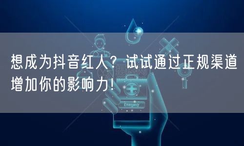 想成为抖音红人？试试通过正规渠道增加你的影响力！