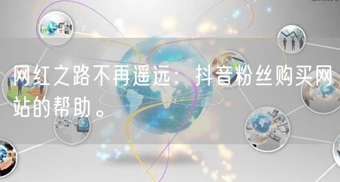 网红之路不再遥远:抖音粉丝购买网站的帮助。