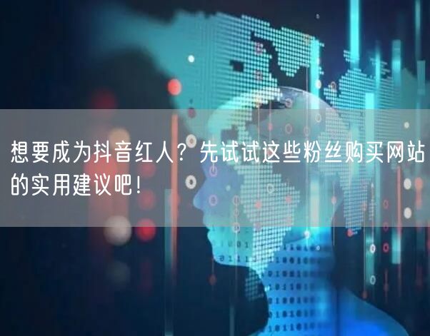 想要成为抖音红人?先试试这些粉丝购买网站的实用建议吧!