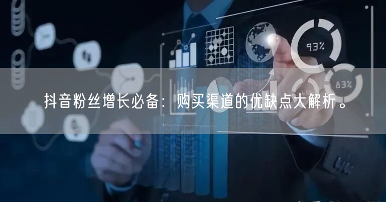 抖音粉丝增长必备:购买渠道的优缺点大解析。