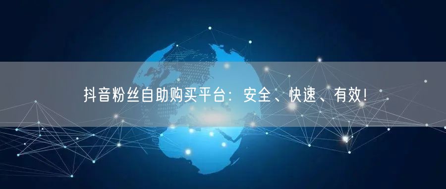 抖音粉丝自助购买平台:安全、快速、有效!