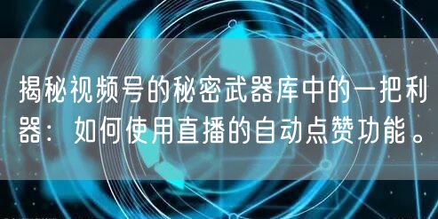 揭秘视频号的秘密武器库中的一把利器：如何使用直播的自动点赞功能。