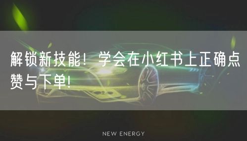 解锁新技能!学会在小红书上正确点赞与下单!