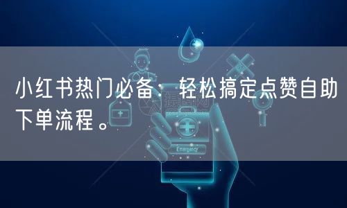 小红书热门必备:轻松搞定点赞自助下单流程。