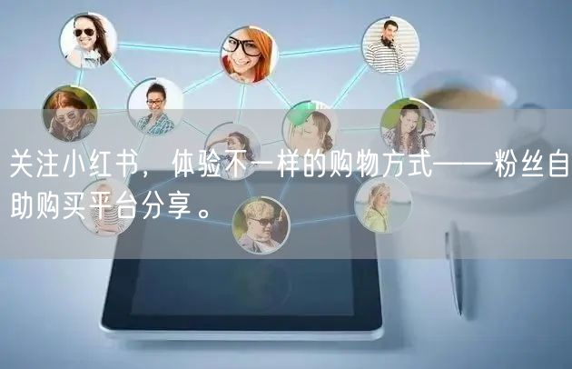 关注小红书，体验不一样的购物方式——粉丝自助购买平台分享。