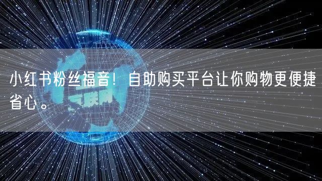 小红书粉丝福音!自助购买平台让你购物更便捷省心。