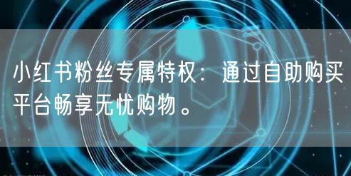 小红书粉丝专属特权:通过自助购买平台畅享无忧购物。