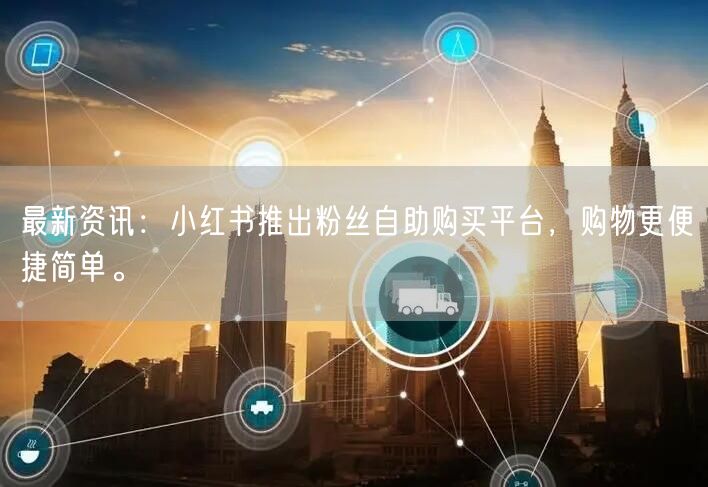 最新资讯:小红书推出粉丝自助购买平台,购物更便捷简单。