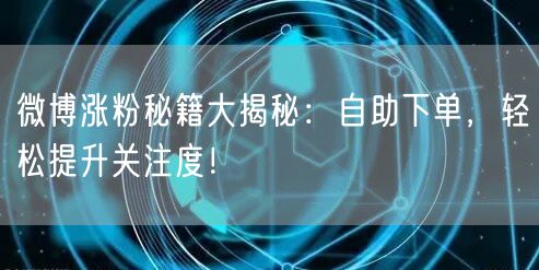 微博涨粉秘籍大揭秘:自助下单,轻松提升关注度!
