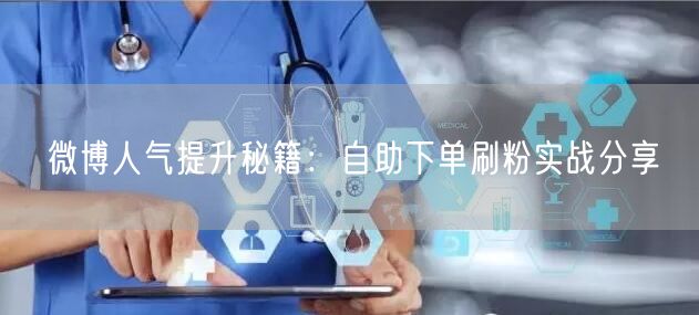 微博人气提升秘籍:自助下单刷粉实战分享