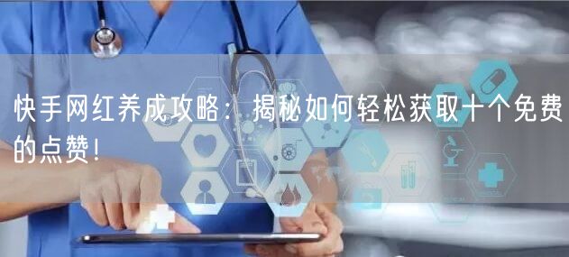 快手网红养成攻略:揭秘如何轻松获取十个免费的点赞!