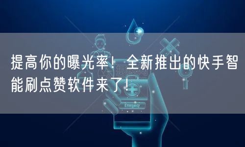 提高你的曝光率!全新推出的快手智能刷点赞软件来了!