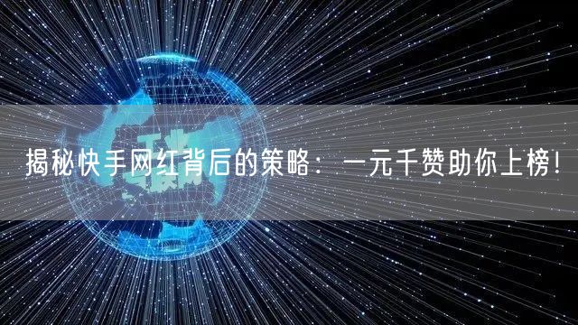 揭秘快手网红背后的策略:一元千赞助你上榜!
