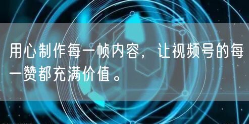 用心制作每一帧内容,让视频号的每一赞都充满价值。