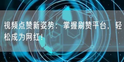 视频点赞新姿势：掌握刷赞平台，轻松成为网红！