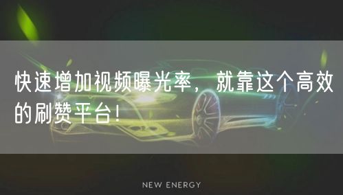 快速增加视频曝光率,就靠这个高效的刷赞平台!