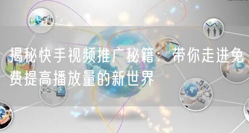 揭秘快手视频推广秘籍:带你走进免费提高播放量的新世界