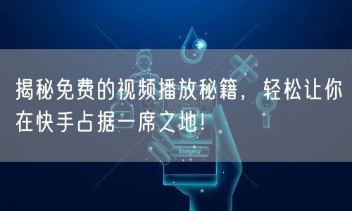 揭秘免费的视频播放秘籍,轻松让你在快手占据一席之地!