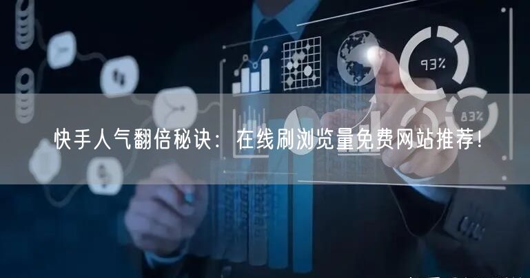 快手人气翻倍秘诀:在线刷浏览量免费网站推荐!
