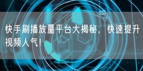 快手刷播放量平台大揭秘,快速提升视频人气!