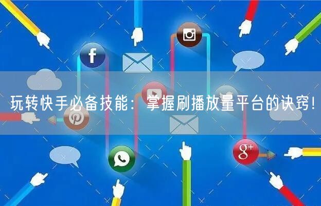 玩转快手必备技能:掌握刷播放量平台的诀窍!